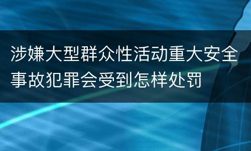 涉嫌大型群众性活动重大安全事故犯罪会受到怎样处罚