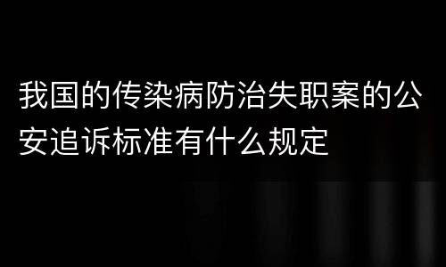 我国的传染病防治失职案的公安追诉标准有什么规定