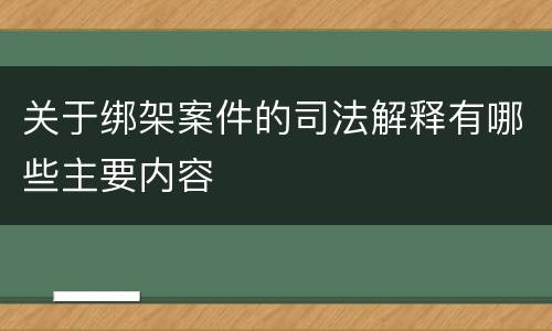 关于绑架案件的司法解释有哪些主要内容