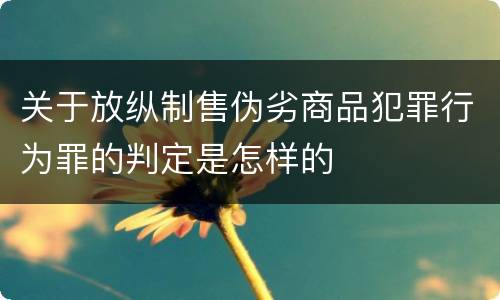 关于放纵制售伪劣商品犯罪行为罪的判定是怎样的