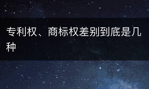 专利权、商标权差别到底是几种