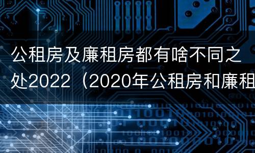 公租房及廉租房都有啥不同之处2022（2020年公租房和廉租房的区别）