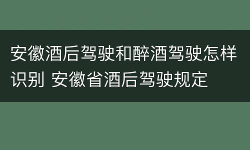 安徽酒后驾驶和醉酒驾驶怎样识别 安徽省酒后驾驶规定