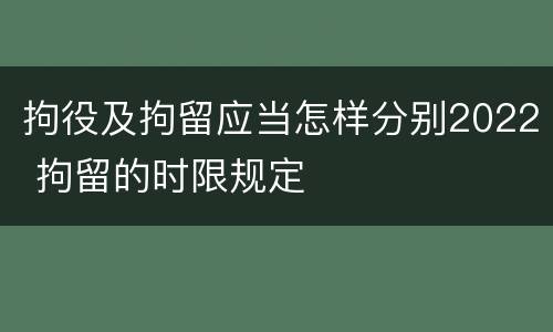 拘役及拘留应当怎样分别2022 拘留的时限规定