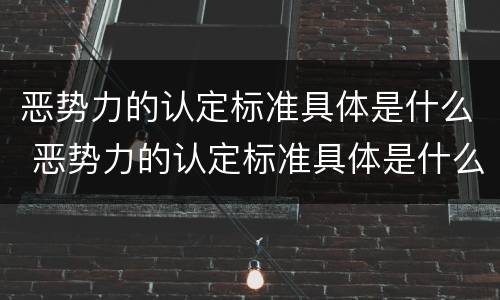 恶势力的认定标准具体是什么 恶势力的认定标准具体是什么意思