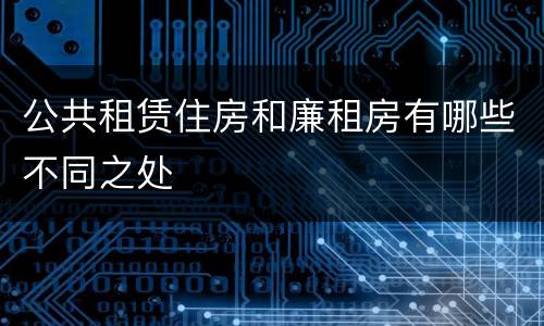 公共租赁住房和廉租房有哪些不同之处