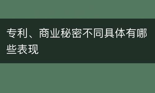 专利、商业秘密不同具体有哪些表现