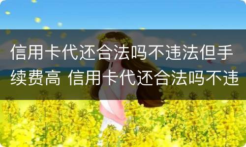 信用卡代还合法吗不违法但手续费高 信用卡代还合法吗不违法但手续费高怎么投诉