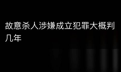 故意杀人涉嫌成立犯罪大概判几年