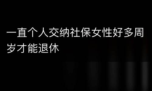 一直个人交纳社保女性好多周岁才能退休