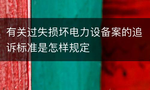 有关过失损坏电力设备案的追诉标准是怎样规定