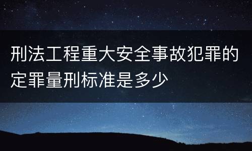 刑法工程重大安全事故犯罪的定罪量刑标准是多少
