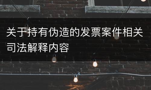 关于持有伪造的发票案件相关司法解释内容