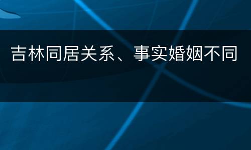 吉林同居关系、事实婚姻不同
