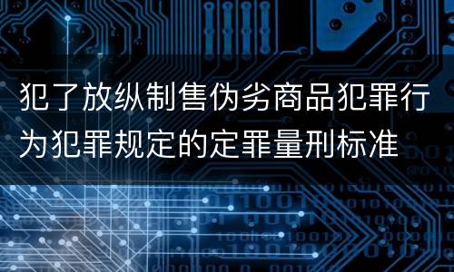 犯了放纵制售伪劣商品犯罪行为犯罪规定的定罪量刑标准