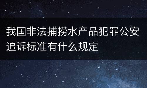 我国非法捕捞水产品犯罪公安追诉标准有什么规定