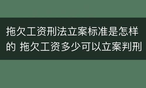 拖欠工资刑法立案标准是怎样的 拖欠工资多少可以立案判刑
