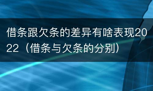 借条跟欠条的差异有啥表现2022（借条与欠条的分别）