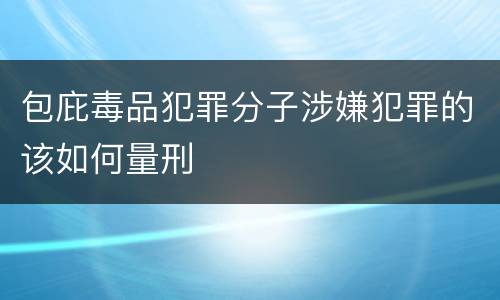 包庇毒品犯罪分子涉嫌犯罪的该如何量刑