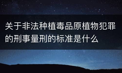 关于非法种植毒品原植物犯罪的刑事量刑的标准是什么