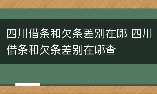 四川借条和欠条差别在哪 四川借条和欠条差别在哪查