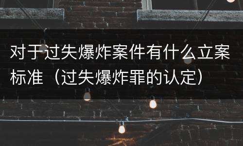 对于过失爆炸案件有什么立案标准（过失爆炸罪的认定）