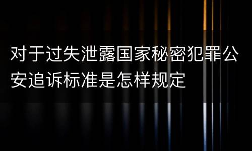 对于过失泄露国家秘密犯罪公安追诉标准是怎样规定