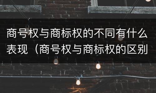 商号权与商标权的不同有什么表现（商号权与商标权的区别）