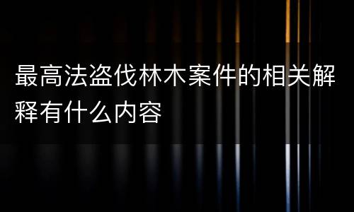最高法盗伐林木案件的相关解释有什么内容
