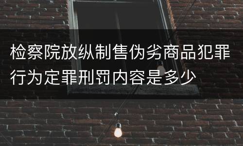 检察院放纵制售伪劣商品犯罪行为定罪刑罚内容是多少