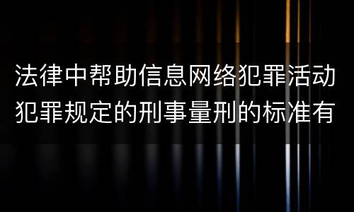 法律中帮助信息网络犯罪活动犯罪规定的刑事量刑的标准有哪些
