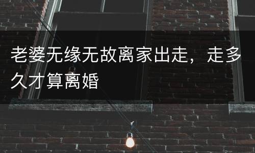 老婆无缘无故离家出走，走多久才算离婚