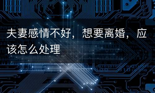 夫妻感情不好，想要离婚，应该怎么处理