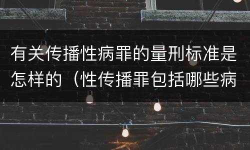 有关传播性病罪的量刑标准是怎样的（性传播罪包括哪些病）