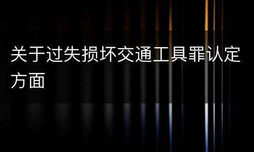 关于过失损坏交通工具罪认定方面