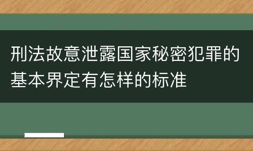 刑法故意泄露国家秘密犯罪的基本界定有怎样的标准