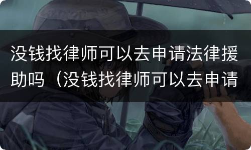 没钱找律师可以去申请法律援助吗（没钱找律师可以去申请法律援助吗）