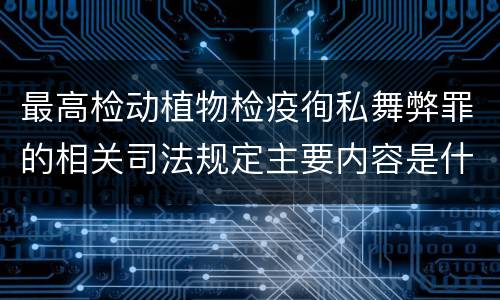最高检动植物检疫徇私舞弊罪的相关司法规定主要内容是什么