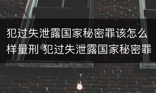 犯过失泄露国家秘密罪该怎么样量刑 犯过失泄露国家秘密罪该怎么样量刑