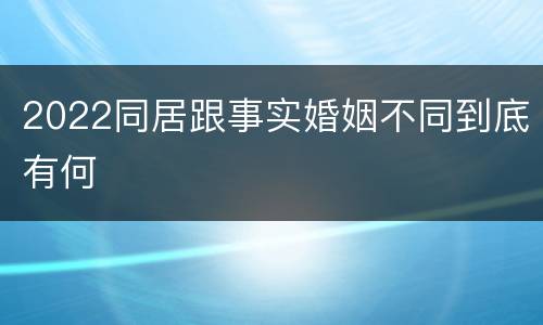 2022同居跟事实婚姻不同到底有何