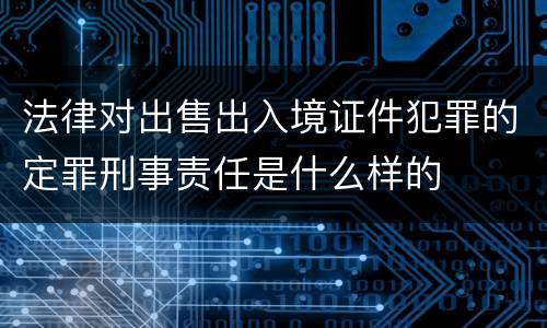 法律对出售出入境证件犯罪的定罪刑事责任是什么样的