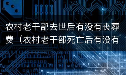 农村老干部去世后有没有丧葬费（农村老干部死亡后有没有丧葬费）