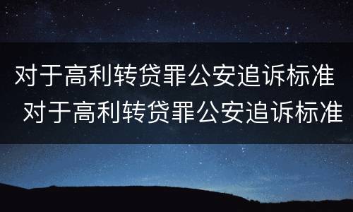 对于高利转贷罪公安追诉标准 对于高利转贷罪公安追诉标准最新