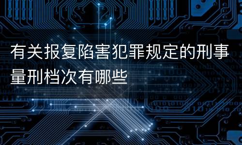 有关报复陷害犯罪规定的刑事量刑档次有哪些