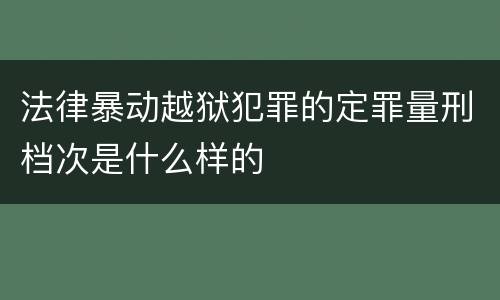 法律暴动越狱犯罪的定罪量刑档次是什么样的