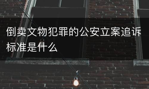倒卖文物犯罪的公安立案追诉标准是什么