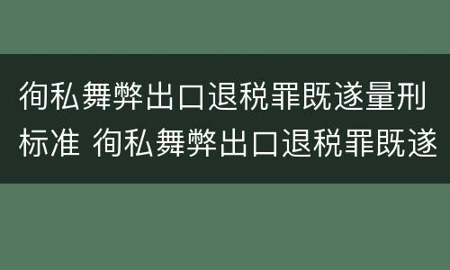 徇私舞弊出口退税罪既遂量刑标准 徇私舞弊出口退税罪既遂量刑标准是多少