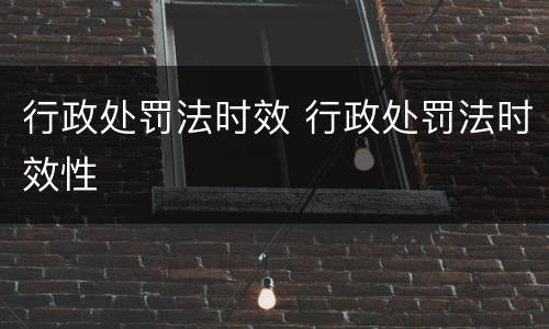 行政处罚法时效 行政处罚法时效性