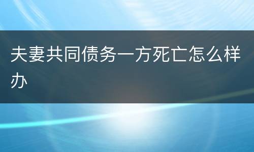 夫妻共同债务一方死亡怎么样办