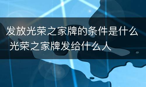 发放光荣之家牌的条件是什么 光荣之家牌发给什么人